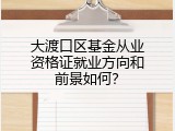 大渡口区基金从业资格证就业方向和前景如何？