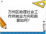 万州区助理社会工作师就业方向和前景如何？