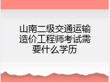 山南二级交通运输造价工程师考试需要什么学历