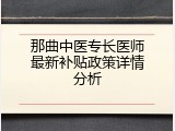 那曲中医专长医师最新补贴政策详情分析