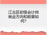 江北区初级会计师就业方向和前景如何？