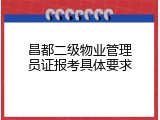 昌都二级物业管理员证报考具体要求