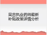 吴忠执业药师最新补贴政策详情分析