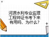 河源水利专业监理工程师证书考下来有用吗，为什么？