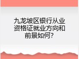九龙坡区银行从业资格证就业方向和前景如何？