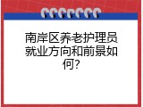 南岸区养老护理员就业方向和前景如何？