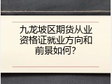 九龙坡区期货从业资格证就业方向和前景如何？