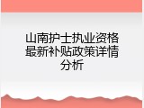 山南护士执业资格最新补贴政策详情分析