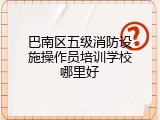 巴南区五级消防设施操作员培训学校哪里好