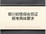 银川初级保安员证报考具体要求