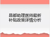 昌都助理医师最新补贴政策详情分析