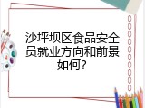 沙坪坝区食品安全员就业方向和前景如何？