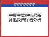 宁夏主管护师最新补贴政策详情分析