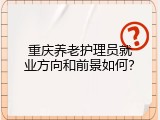 重庆养老护理员就业方向和前景如何？