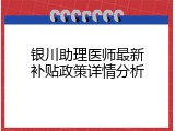 银川助理医师最新补贴政策详情分析