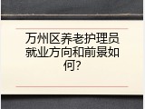 万州区养老护理员就业方向和前景如何？