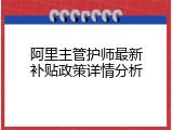 阿里主管护师最新补贴政策详情分析