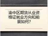 渝中区期货从业资格证就业方向和前景如何？