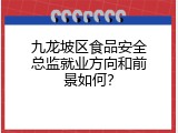 九龙坡区食品安全总监就业方向和前景如何？