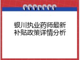 银川执业药师最新补贴政策详情分析
