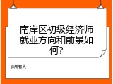 南岸区初级经济师就业方向和前景如何？