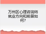 万州区心理咨询师就业方向和前景如何？