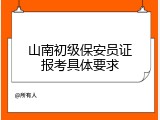 山南初级保安员证报考具体要求