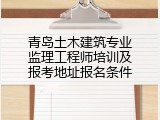 青岛土木建筑专业监理工程师培训及报考地址报名条件