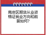 南岸区期货从业资格证就业方向和前景如何？