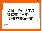 淄博二级建筑工程建造师考完多久可以查成绩如何查