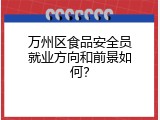 万州区食品安全员就业方向和前景如何？