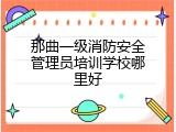 那曲一级消防安全管理员培训学校哪里好