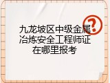 九龙坡区中级金属冶炼安全工程师证在哪里报考