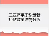 三亚药学职称最新补贴政策详情分析