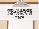 海南初级道路运输安全工程师证在哪里报考