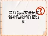 昌都食品安全员最新补贴政策详情分析