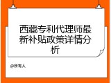 西藏专利代理师最新补贴政策详情分析