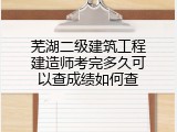 芜湖二级建筑工程建造师考完多久可以查成绩如何查
