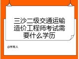 三沙二级交通运输造价工程师考试需要什么学历