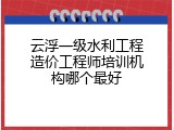 云浮一级水利工程造价工程师培训机构哪个最好
