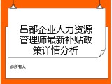 昌都企业人力资源管理师最新补贴政策详情分析