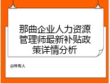 那曲企业人力资源管理师最新补贴政策详情分析
