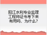 阳江水利专业监理工程师证书考下来有用吗，为什么？