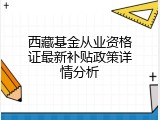 西藏基金从业资格证最新补贴政策详情分析