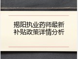 揭阳执业药师最新补贴政策详情分析