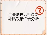三亚助理医师最新补贴政策详情分析