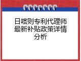 日喀则专利代理师最新补贴政策详情分析