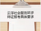 云浮社会服务环评师证报考具体要求