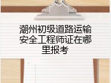潮州初级道路运输安全工程师证在哪里报考