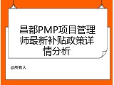 昌都PMP项目管理师最新补贴政策详情分析